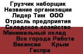 Грузчик-наборщик › Название организации ­ Лидер Тим, ООО › Отрасль предприятия ­ Складское хозяйство › Минимальный оклад ­ 15 000 - Все города Работа » Вакансии   . Крым,Гаспра